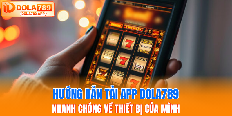 Hướng dẫn tải app Dola789 nhanh chóng về thiết bị của mình