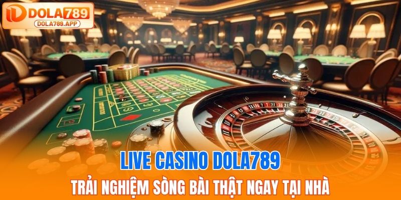 Live Casino DOLA789 – Chơi Bài Trực Tuyến Với Dealer Thật