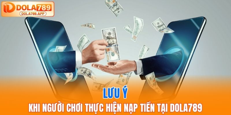 Lưu ý khi người chơi thực hiện nạp tiền tại Dola789