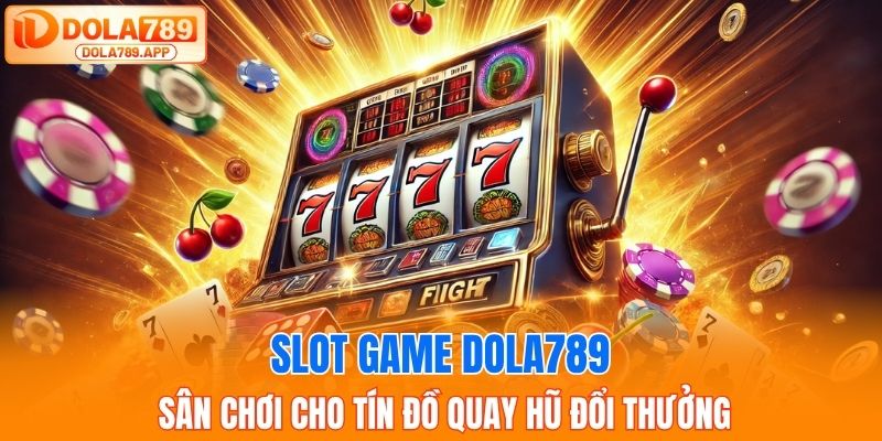 Slot Game DOLA789 – Quay Hũ Cực Đã, Thưởng Lớn Mỗi Ngày