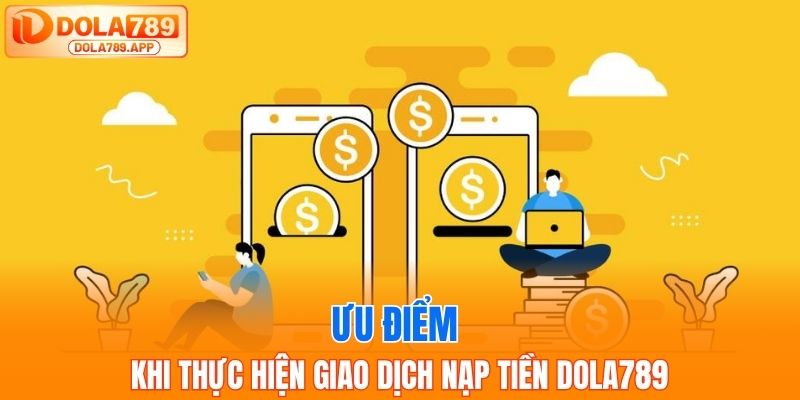 Ưu điểm khi thực hiện giao dịch nạp tiền Dola789